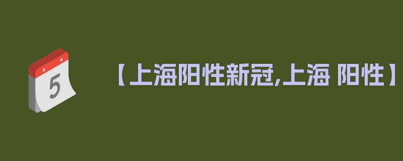 【上海阳性新冠,上海 阳性】