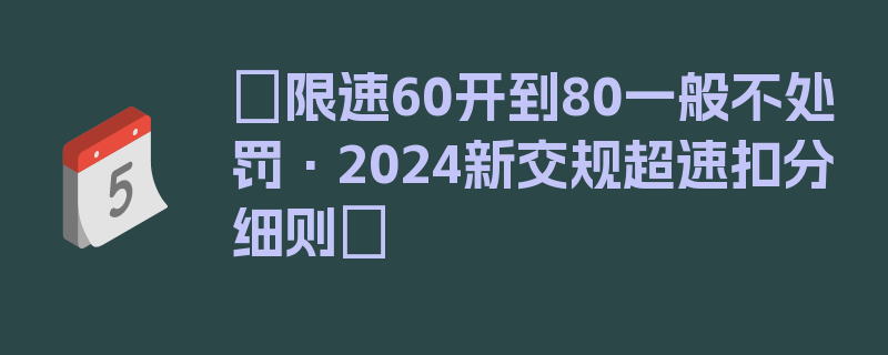 〖限速60开到80一般不处罚·2024新交规超速扣分细则〗