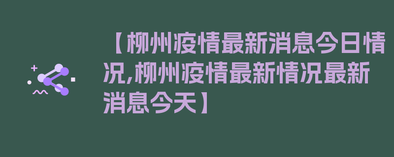 【柳州疫情最新消息今日情况,柳州疫情最新情况最新消息今天】