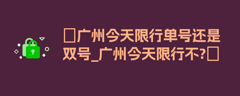 〖广州今天限行单号还是双号_广州今天限行不?〗