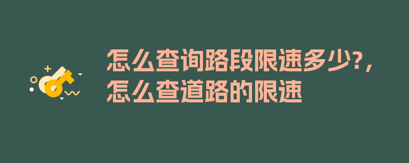 怎么查询路段限速多少?，怎么查道路的限速