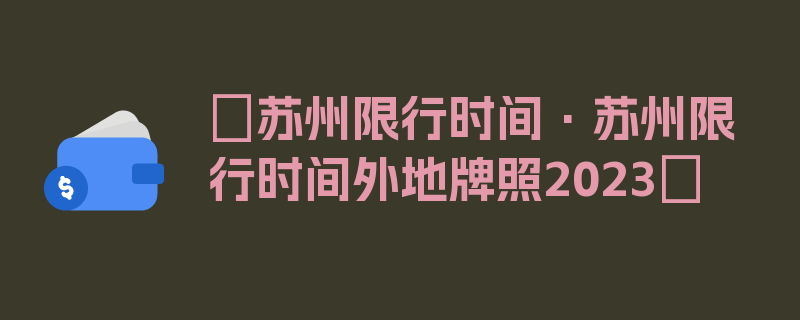 〖苏州限行时间·苏州限行时间外地牌照2023〗