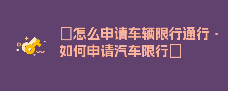 〖怎么申请车辆限行通行·如何申请汽车限行〗