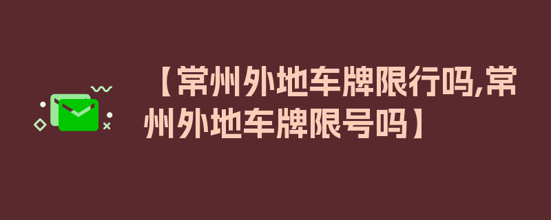 【常州外地车牌限行吗,常州外地车牌限号吗】