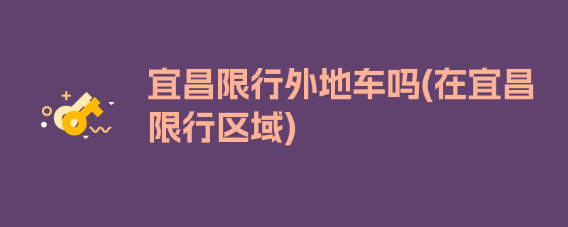 宜昌限行外地车吗(在宜昌限行区域)