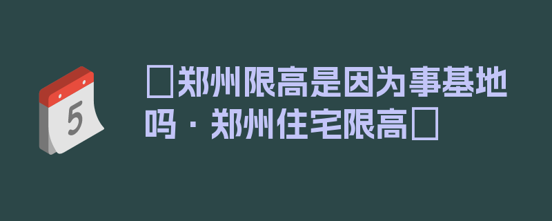 〖郑州限高是因为事基地吗·郑州住宅限高〗