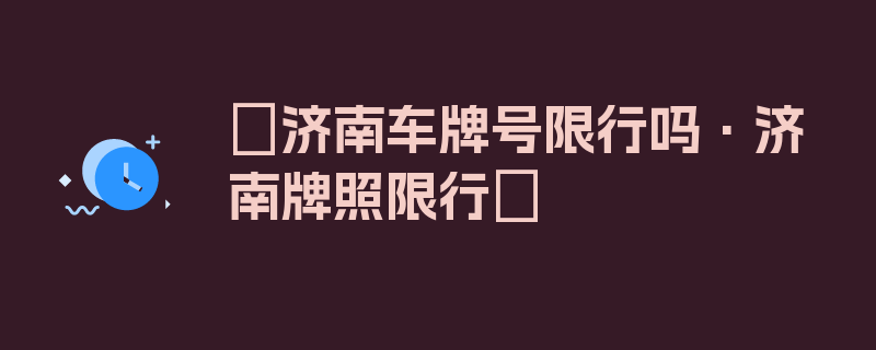 〖济南车牌号限行吗·济南牌照限行〗