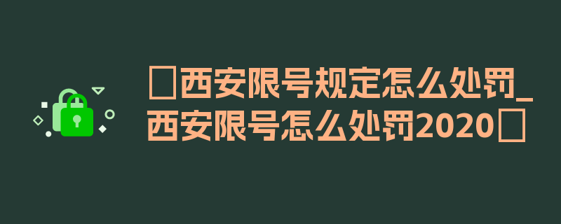 〖西安限号规定怎么处罚_西安限号怎么处罚2020〗