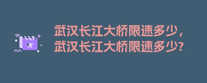 武汉长江大桥限速多少，武汉长江大桥限速多少?