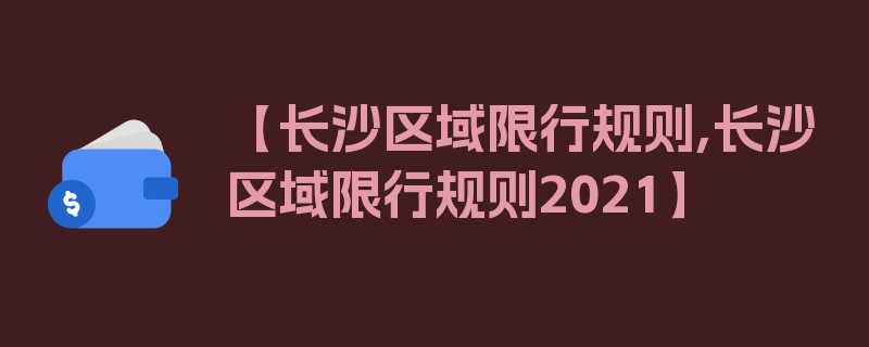 【长沙区域限行规则,长沙区域限行规则2021】