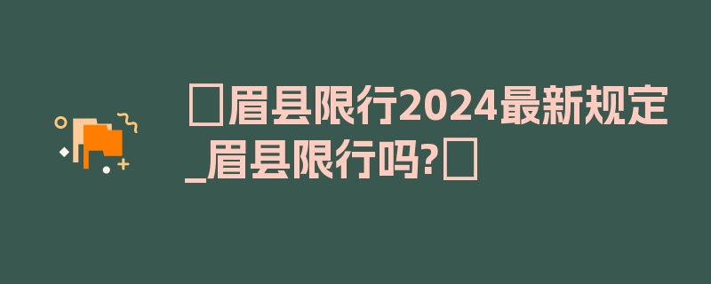 〖眉县限行2024最新规定_眉县限行吗?〗