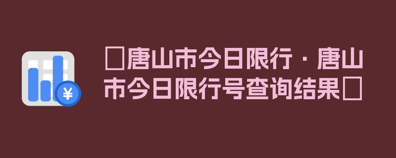 〖唐山市今日限行·唐山市今日限行号查询结果〗