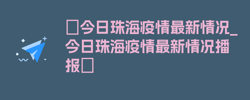 〖今日珠海疫情最新情况_今日珠海疫情最新情况播报〗