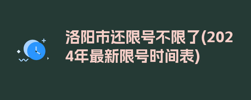 洛阳市还限号不限了(2024年最新限号时间表)