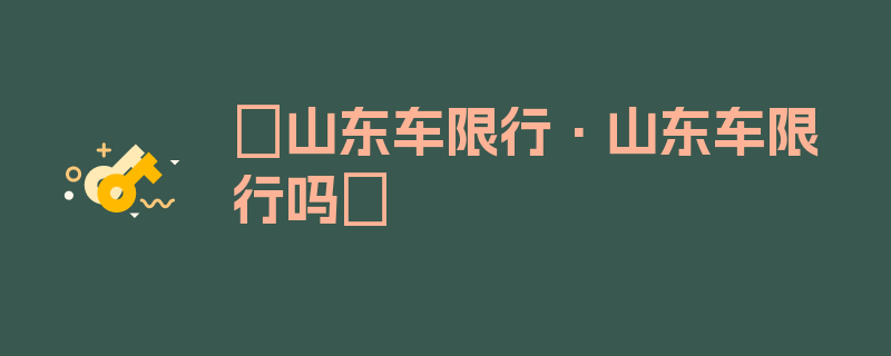 〖山东车限行·山东车限行吗〗