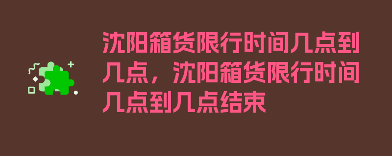 沈阳箱货限行时间几点到几点，沈阳箱货限行时间几点到几点结束