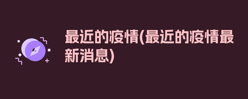 最近的疫情(最近的疫情最新消息)