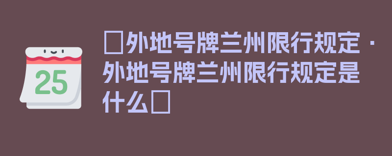 〖外地号牌兰州限行规定·外地号牌兰州限行规定是什么〗