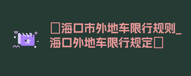 〖海口市外地车限行规则_海口外地车限行规定〗