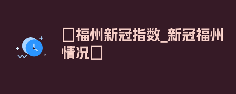 〖福州新冠指数_新冠福州情况〗