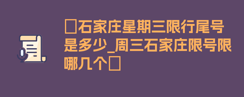 〖石家庄星期三限行尾号是多少_周三石家庄限号限哪几个〗