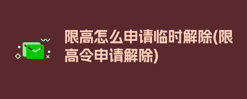 限高怎么申请临时解除(限高令申请解除)