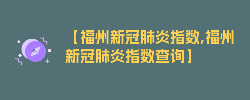 【福州新冠肺炎指数,福州新冠肺炎指数查询】