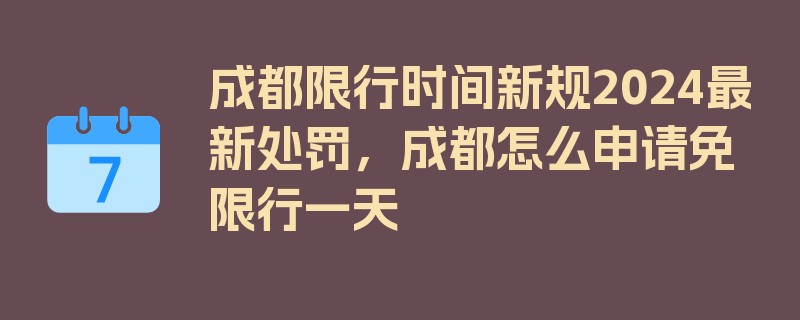 成都限行时间新规2024最新处罚，成都怎么申请免限行一天