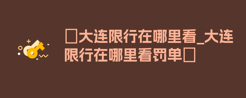 〖大连限行在哪里看_大连限行在哪里看罚单〗