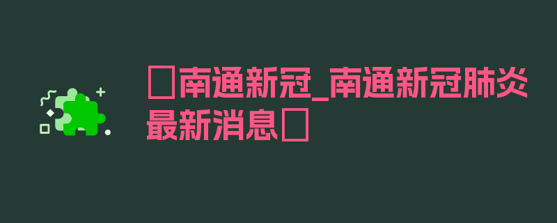 〖南通新冠_南通新冠肺炎最新消息〗