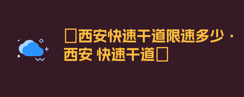 〖西安快速干道限速多少·西安 快速干道〗