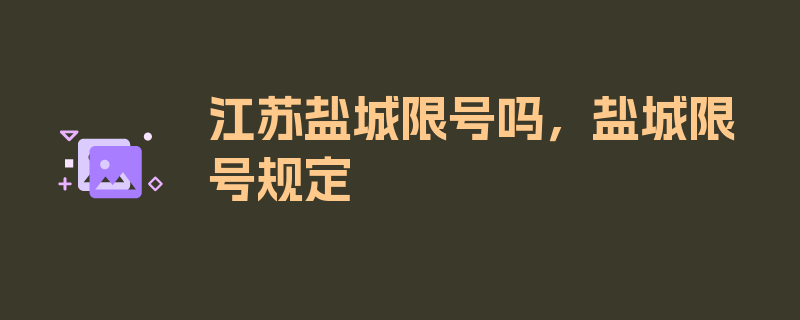 江苏盐城限号吗，盐城限号规定