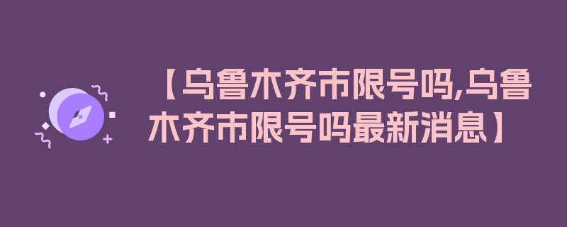 【乌鲁木齐市限号吗,乌鲁木齐市限号吗最新消息】