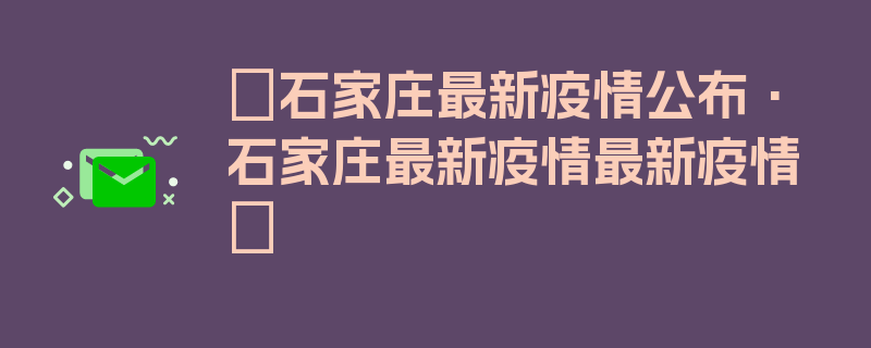 〖石家庄最新疫情公布·石家庄最新疫情最新疫情〗