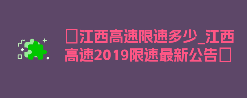 〖江西高速限速多少_江西高速2019限速最新公告〗