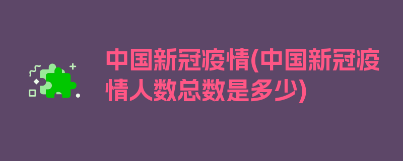 中国新冠疫情(中国新冠疫情人数总数是多少)