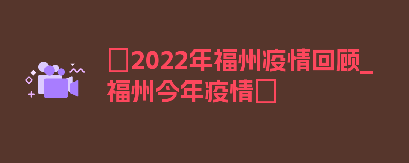 〖2022年福州疫情回顾_福州今年疫情〗