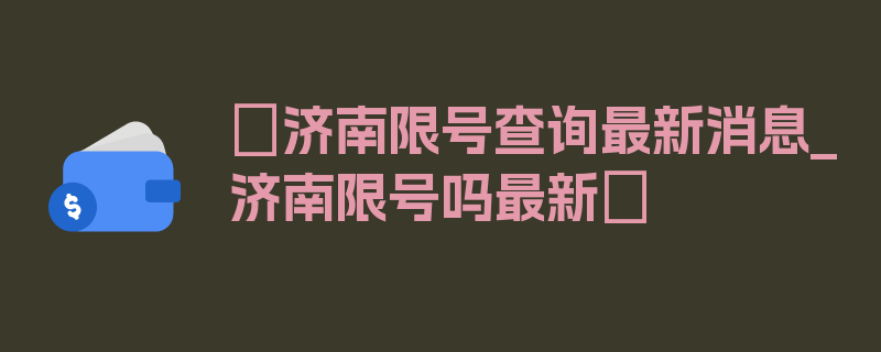 〖济南限号查询最新消息_济南限号吗最新〗