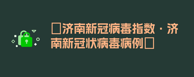 〖济南新冠病毒指数·济南新冠状病毒病例〗