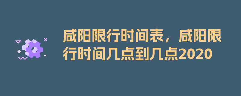 咸阳限行时间表，咸阳限行时间几点到几点2020