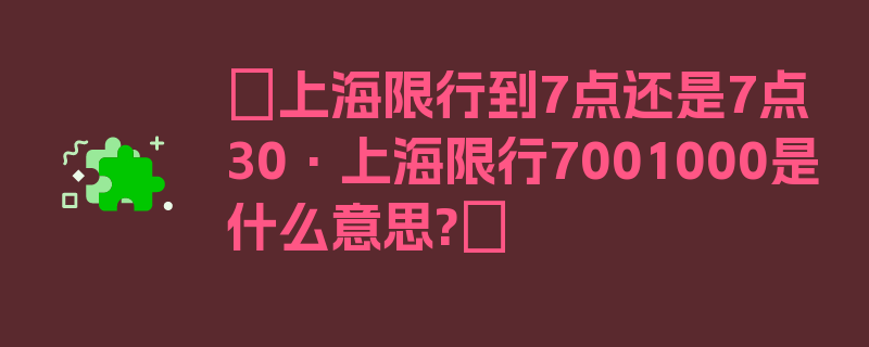 〖上海限行到7点还是7点30·上海限行7001000是什么意思?〗