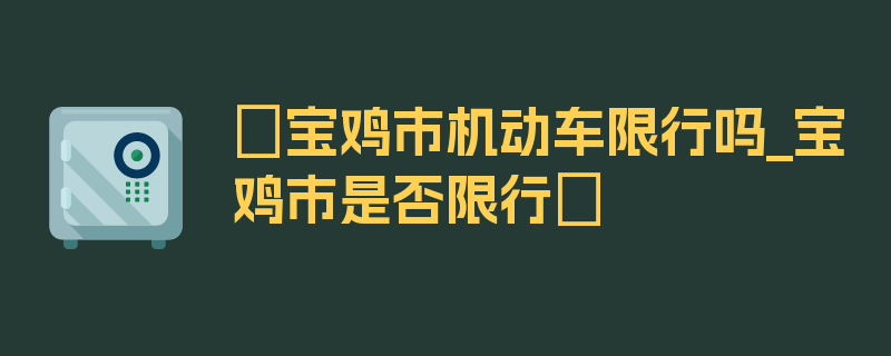 〖宝鸡市机动车限行吗_宝鸡市是否限行〗