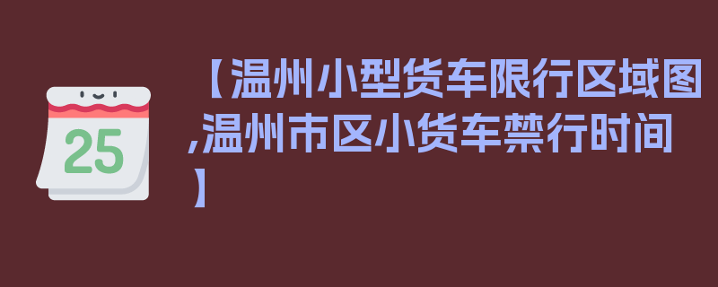 【温州小型货车限行区域图,温州市区小货车禁行时间】