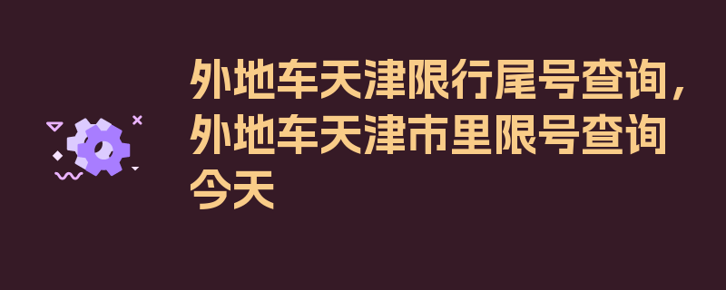 外地车天津限行尾号查询，外地车天津市里限号查询今天