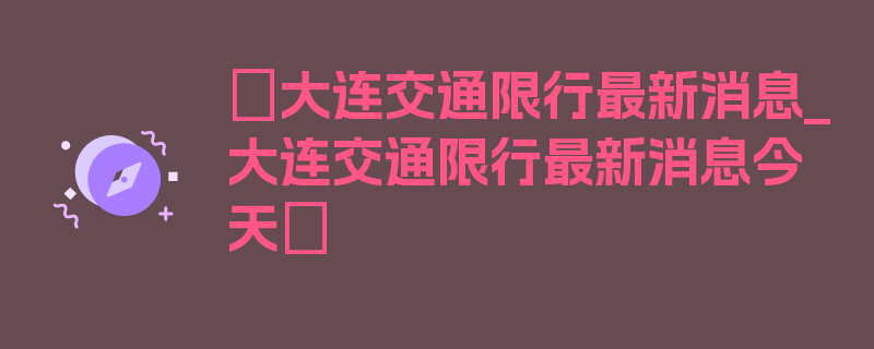 〖大连交通限行最新消息_大连交通限行最新消息今天〗