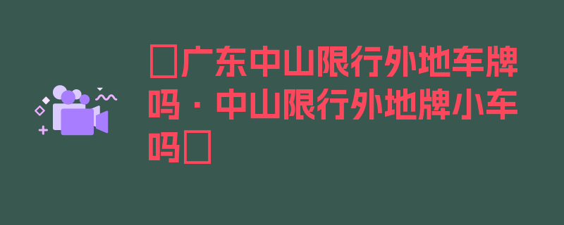 〖广东中山限行外地车牌吗·中山限行外地牌小车吗〗