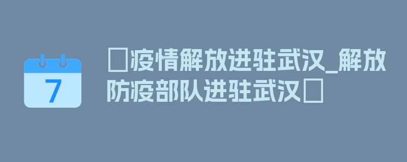 〖疫情解放进驻武汉_解放防疫部队进驻武汉〗