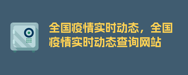 全国疫情实时动态，全国疫情实时动态查询网站