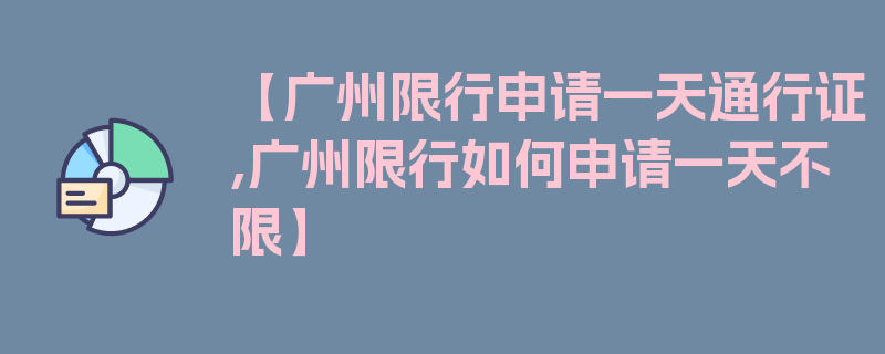 【广州限行申请一天通行证,广州限行如何申请一天不限】