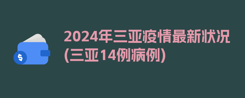 2024年三亚疫情最新状况(三亚14例病例)